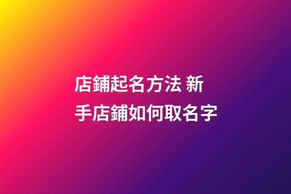 店鋪起名方法 新手店鋪如何取名字